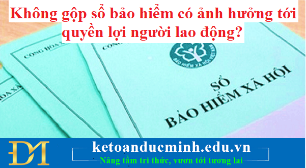 Không gộp sổ bảo hiểm có ảnh hưởng tới quyền lợi người lao động? – KTĐM