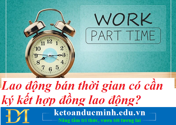 Lao động bán thời gian có cần ký kết hợp đồng lao động? Kế toán Đức Minh.