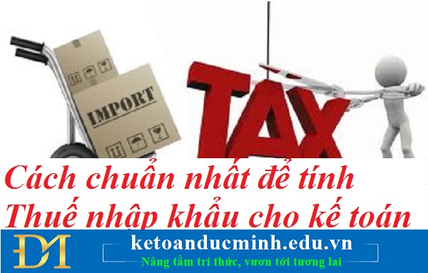 Cách chuẩn nhất để tính Thuế nhập khẩu cho kế toán – Kế toán Đức Minh.
