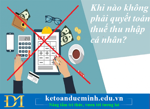 Khi nào không phải quyết toán thuế thu nhập cá nhân? Kế toán Đức Minh.