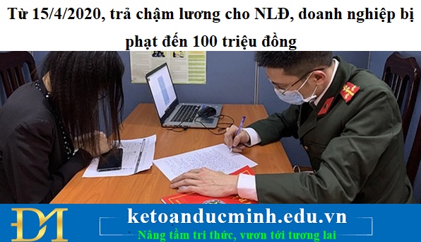 Từ 15/4/2020, trả chậm lương cho NLĐ, doanh nghiệp bị phạt đến 100 triệu đồng Từ 15/4/2020, trả chậm lương cho NLĐ, doanh nghiệp bị phạt đến 100 triệu đồng