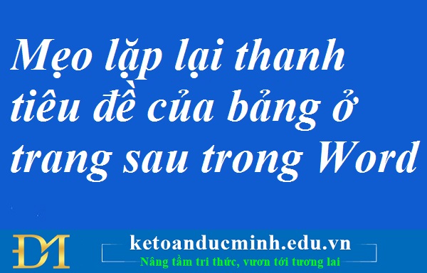 Mẹo lặp lại thanh tiêu đề của bảng ở trang sau trong Word – Kế toán Đức Minh.