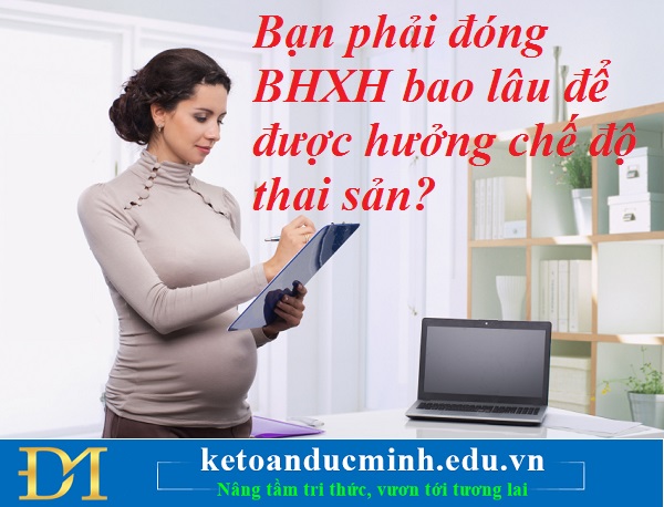 Bạn phải đóng BHXH bao lâu để được hưởng chế độ thai sản? Kế toán Đức Minh.