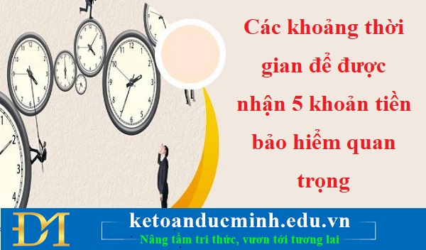 Các khoảng thời gian để được nhận 5 khoản tiền bảo hiểm quan trọng – KTĐM Các khoảng thời gian để được nhận 5 khoản tiền bảo hiểm quan trọng – KTĐM