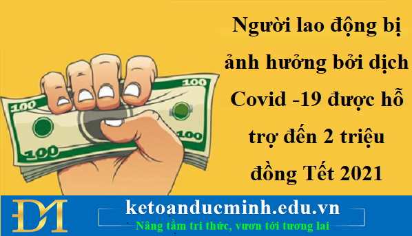 Người lao động bị ảnh hưởng bởi dịch Covid -19 được hỗ trợ đến 2 triệu đồng Tết 2021 Người lao động bị ảnh hưởng bởi dịch Covid -19 được hỗ trợ đến 2 triệu đồng Tết 2021
