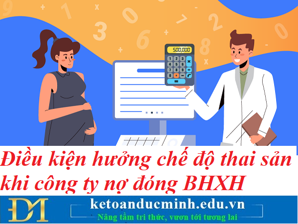 Điều kiện hưởng chế độ thai sản khi công ty nợ đóng BHXH – Kế toán Đức Minh.