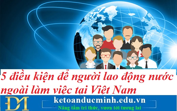 5 điều kiện để người lao động nước ngoài làm việc tại Việt Nam – Kế toán Đức Minh. 5 điều kiện để người lao động nước ngoài làm việc tại Việt Nam – Kế toán Đức Minh.