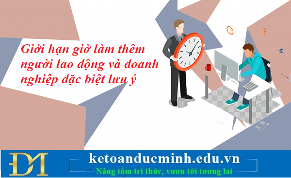 Giới hạn giờ làm thêm người lao động và doanh nghiệp đặc biệt lưu ý – Kế toán Đức Minh.