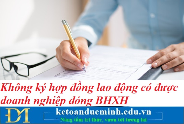 Không ký hợp đồng lao động có được doanh nghiệp đóng BHXH – Kế toán Đức Minh.
