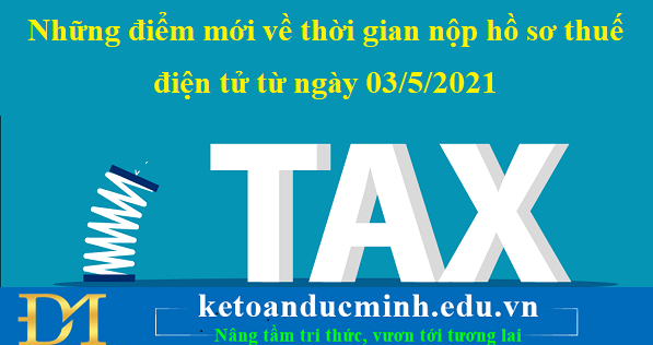 Những điểm mới về thời gian nộp hồ sơ thuế điện tử từ ngày 03/5/2021– KTĐM