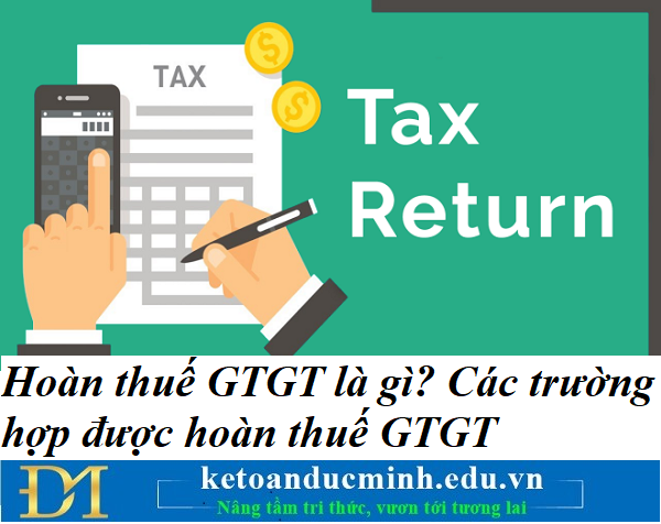 Hoàn thuế GTGT là gì? Các trường hợp được hoàn thuế GTGT chi tiết nhất 2021 – Kế toán Đức Minh.