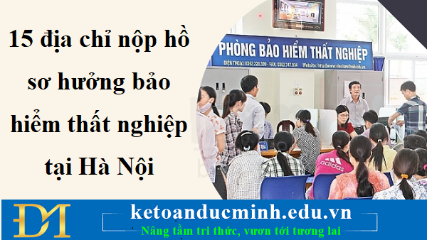 15 địa chỉ nộp hồ sơ hưởng bảo hiểm thất nghiệp tại Hà Nội - Kế toán Đức Minh