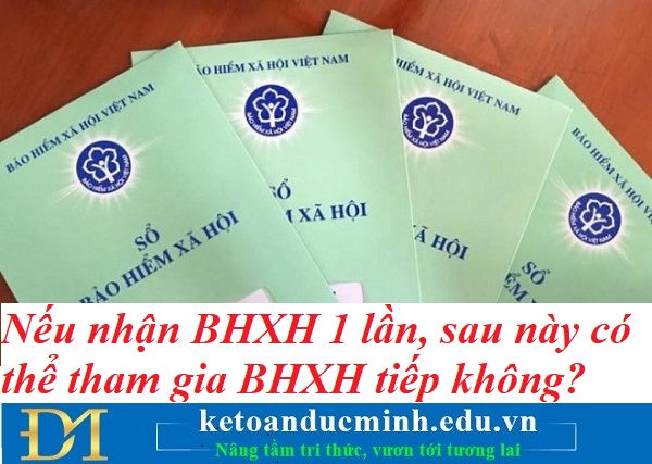 Nếu nhận BHXH 1 lần, sau này có thể tham gia BHXH tiếp không? Kế toán Đức Minh.