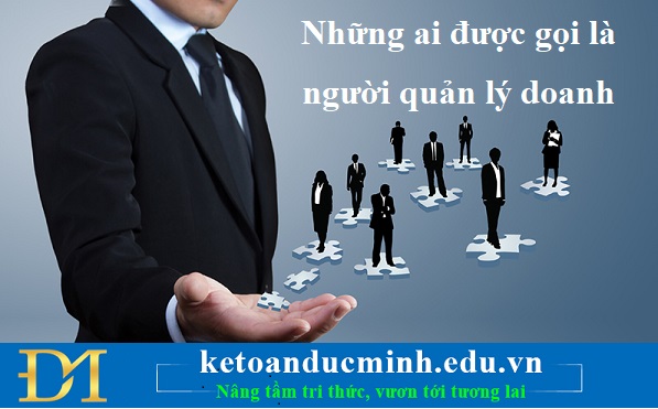 Những ai được gọi là người quản lý doanh nghiệp? – Kế toán Đức Minh Những ai được gọi là người quản lý doanh nghiệp? – Kế toán Đức Minh