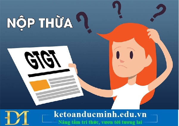 Nộp thừa thuế GTGT có được hoàn lại không? Nếu có thì hồ sơ như thế nào? Kế toán Đức Minh.