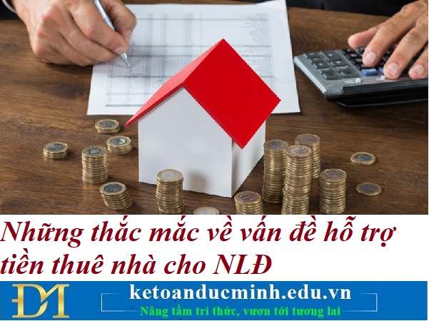 Những thắc mắc về vấn đề hỗ trợ tiền thuê nhà cho NLĐ – Kế toán Đức Minh.