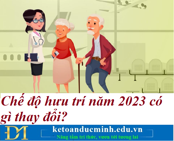 Chế độ hưu trí năm 2023 có gì thay đổi? Kế toán Đức Minh.