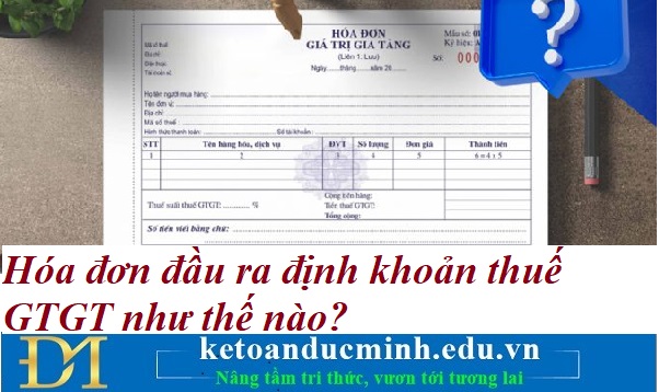 Hóa đơn đầu ra định khoản thuế GTGT như thế nào? Kế toán Đức Minh. Hóa đơn đầu ra định khoản thuế GTGT như thế nào? Kế toán Đức Minh.