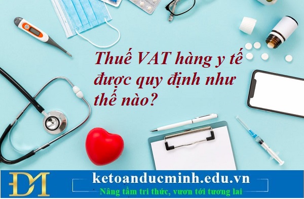 Thuế VAT hàng y tế được quy định như thế nào? Kế toán Đức Minh. Thuế VAT hàng y tế được quy định như thế nào? Kế toán Đức Minh.