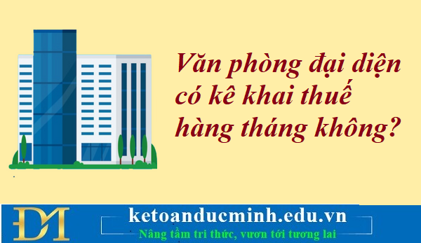 Văn phòng đại diện có kê khai thuế hàng tháng không? Kế toán Đức Minh. Văn phòng đại diện có kê khai thuế hàng tháng không? Kế toán Đức Minh.