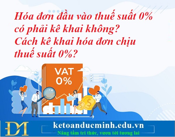 Hóa đơn đầu vào thuế suất 0% có phải kê khai không? Cách kê khai hóa đơn chịu thuế suất 0%? Kế toán Đức Minh. Hóa đơn đầu vào thuế suất 0% có phải kê khai không? Cách kê khai hóa đơn chịu thuế suất 0%? Kế toán Đức Minh.