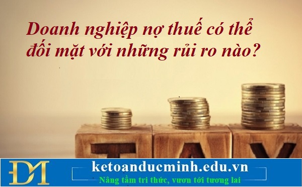 Doanh nghiệp nợ thuế có thể đối mặt với những rủi ro nào? Kế toán Đức Minh. Doanh nghiệp nợ thuế có thể đối mặt với những rủi ro nào? Kế toán Đức Minh.