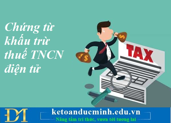 Chứng từ khấu trừ thuế TNCN điện tử là? Khi  nào cần lập và nộp Báo cáo ra sao? Kế toán Đức Minh.