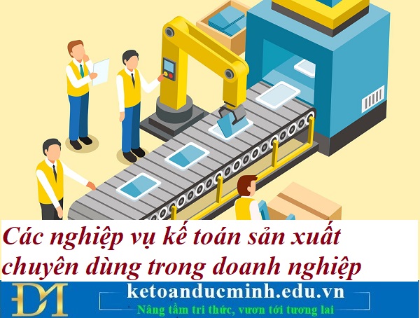 Các nghiệp vụ kế toán sản xuất chuyên dùng trong doanh nghiệp – Kế toán Đức Minh. Các nghiệp vụ kế toán sản xuất chuyên dùng trong doanh nghiệp – Kế toán Đức Minh.