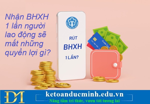 Nhận BHXH 1 lần người lao động sẽ mất những quyền lợi gì? Kế toán Đức Minh. Nhận BHXH 1 lần người lao động sẽ mất những quyền lợi gì? Kế toán Đức Minh.