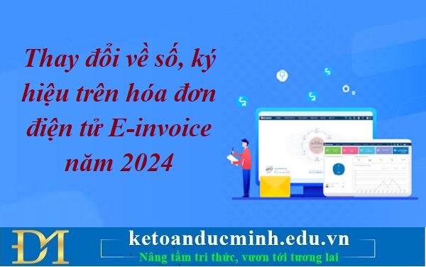 Thay đổi về số, ký hiệu trên hóa đơn điện tử E-invoice năm 2024 – Kế toán Đức Minh.