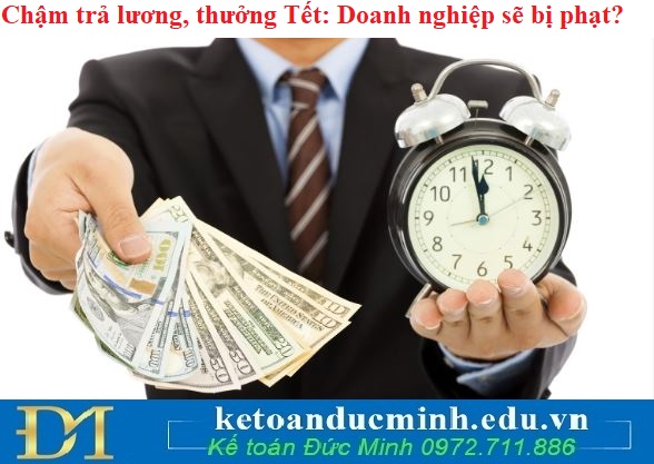 Chậm trả lương, thưởng Tết: Doanh nghiệp sẽ bị phạt?