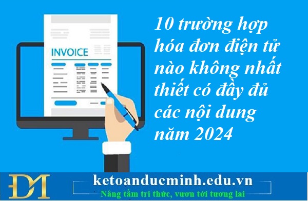 10 trường hợp hóa đơn điện tử nào không nhất thiết có đầy đủ các nội dung năm 2024 – Kế toán Đức Minh.