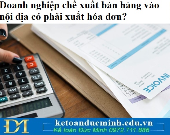Doanh nghiệp chế xuất bán hàng vào nội địa có phải xuất hóa đơn? Doanh nghiệp chế xuất bán hàng vào nội địa có phải xuất hóa đơn?