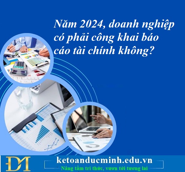Năm 2024, doanh nghiệp có phải công khai báo cáo tài chính không? Kế toán Đức Minh. Năm 2024, doanh nghiệp có phải công khai báo cáo tài chính không? Kế toán Đức Minh.