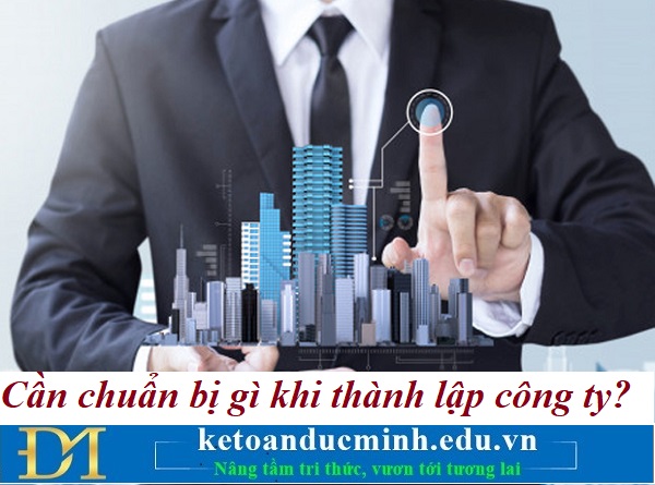 Cần chuẩn bị gì khi thành lập công ty? Kế toán Đức Minh. Cần chuẩn bị gì khi thành lập công ty? Kế toán Đức Minh.