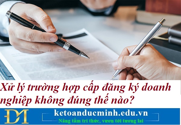 Xử lý trường hợp cấp đăng ký doanh nghiệp không đúng thế nào? Kế toán Đức Minh. Xử lý trường hợp cấp đăng ký doanh nghiệp không đúng thế nào? Kế toán Đức Minh.