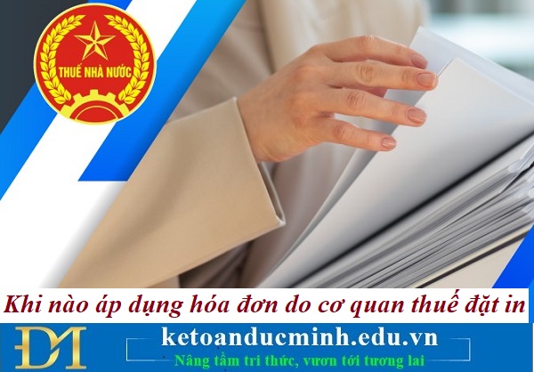 Khi nào áp dụng hóa đơn do cơ quan thuế đặt in – Kế toán Đức Minh. Khi nào áp dụng hóa đơn do cơ quan thuế đặt in – Kế toán Đức Minh.