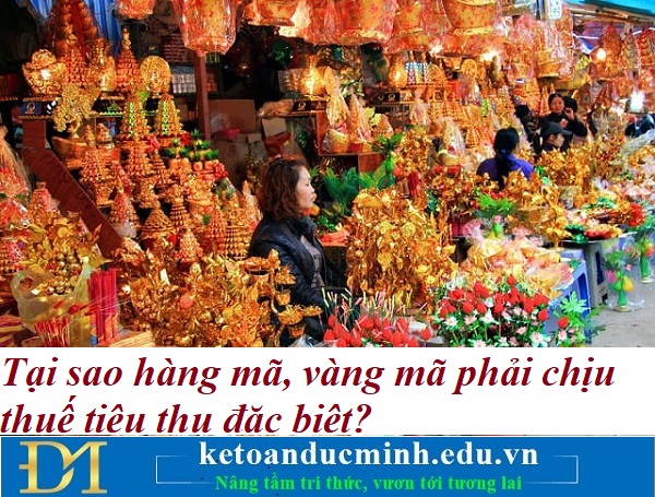 Tại sao hàng mã, vàng mã phải chịu thuế tiêu thụ đặc biệt? Kế toán Đức Minh. Tại sao hàng mã, vàng mã phải chịu thuế tiêu thụ đặc biệt? Kế toán Đức Minh.