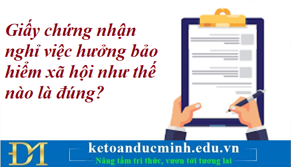 Giấy chứng nhận nghỉ việc hưởng bảo hiểm xã hội như thế nào là đúng? Kế toán Đức Minh. Giấy chứng nhận nghỉ việc hưởng bảo hiểm xã hội như thế nào là đúng? Kế toán Đức Minh.