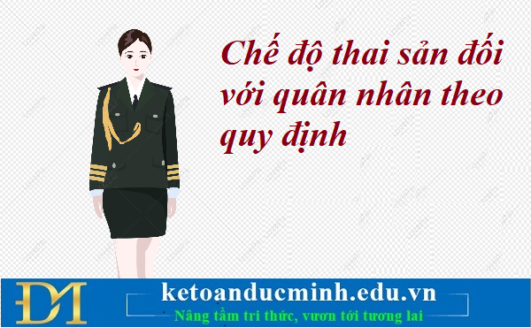 Chế độ thai sản đối với quân nhân theo quy định – Kế toán Đức Minh. Chế độ thai sản đối với quân nhân theo quy định – Kế toán Đức Minh.