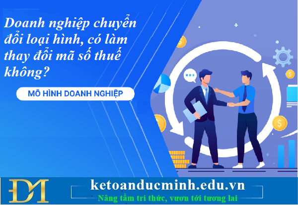 Doanh nghiệp chuyển đổi loại hình, có làm thay đổi mã số thuế không? Kế toán Đức Minh. Doanh nghiệp chuyển đổi loại hình, có làm thay đổi mã số thuế không? Kế toán Đức Minh.