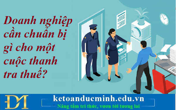 Doanh nghiệp cần chuẩn bị gì cho một cuộc thanh tra thuế? Kế toán Đức Minh. Doanh nghiệp cần chuẩn bị gì cho một cuộc thanh tra thuế? Kế toán Đức Minh.