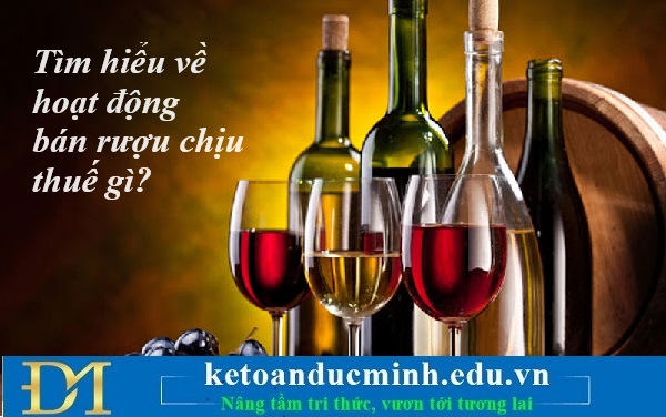 Tìm hiểu về hoạt động bán rượu chịu thuế gì? Kế toán Đức Minh. Tìm hiểu về hoạt động bán rượu chịu thuế gì? Kế toán Đức Minh.
