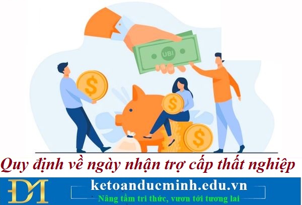 Quy định về ngày nhận trợ cấp thất nghiệp – Kế toán Đức Minh.