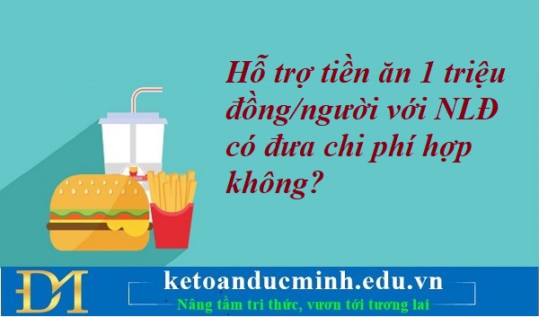 Hỗ trợ tiền ăn 1 triệu đồng/người với NLĐ có đưa chi phí hợp không? Kế toán Đức Minh. Hỗ trợ tiền ăn 1 triệu đồng/người với NLĐ có đưa chi phí hợp không? Kế toán Đức Minh.