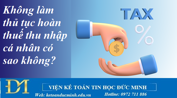 Không làm thủ tục hoàn thuế thu nhập cá nhân có sao không? Kế toán Đức Minh.