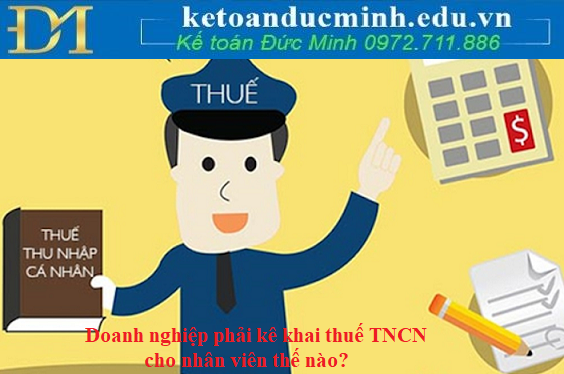 Doanh nghiệp phải kê khai thuế TNCN cho nhân viên thế nào? Doanh nghiệp phải kê khai thuế TNCN cho nhân viên thế nào?