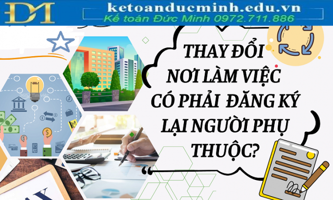 Thay đổi nơi làm việc có phải đăng ký lại người phụ thuộc không? Thay đổi nơi làm việc có phải đăng ký lại người phụ thuộc không?