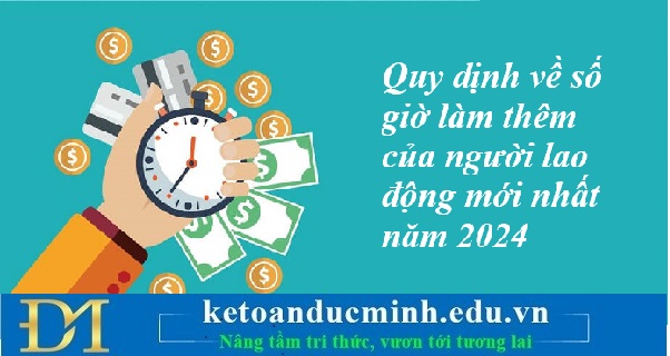 Quy định về số giờ làm thêm của người lao động mới nhất năm 2024 – Kế toán Đức Minh. Quy định về số giờ làm thêm của người lao động mới nhất năm 2024 – Kế toán Đức Minh.