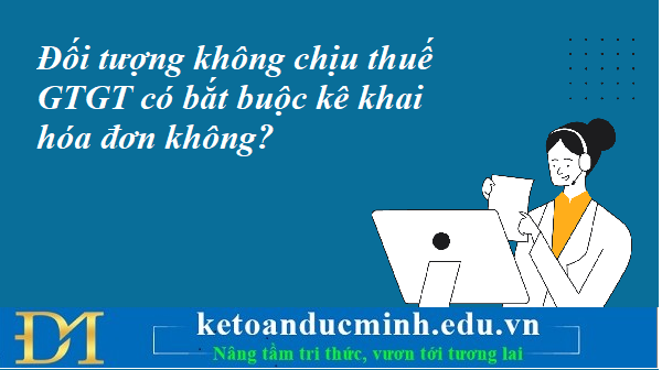 Đối tượng không chịu thuế GTGT có bắt buộc kê khai hóa đơn không? Kế toán Đức Minh. Đối tượng không chịu thuế GTGT có bắt buộc kê khai hóa đơn không? Kế toán Đức Minh.
